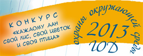 КОНКУРС
«КАЖДОМУ ДАН
СВОЙ ЛИС, СВОЙ ЦВЕТОК
И СВОЯ ПТИЦА». 2013 год - год охраны окружающей среды